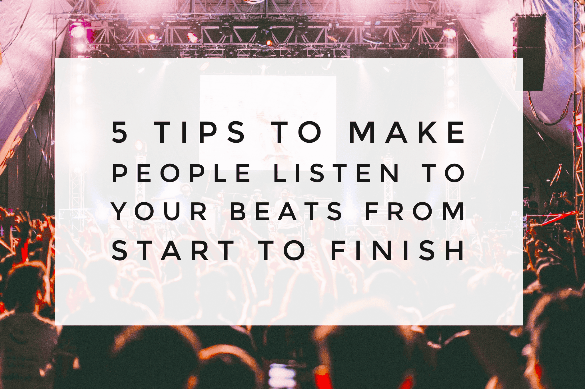 5 Tips To Make People Listen To Your Beats From Start To Finish