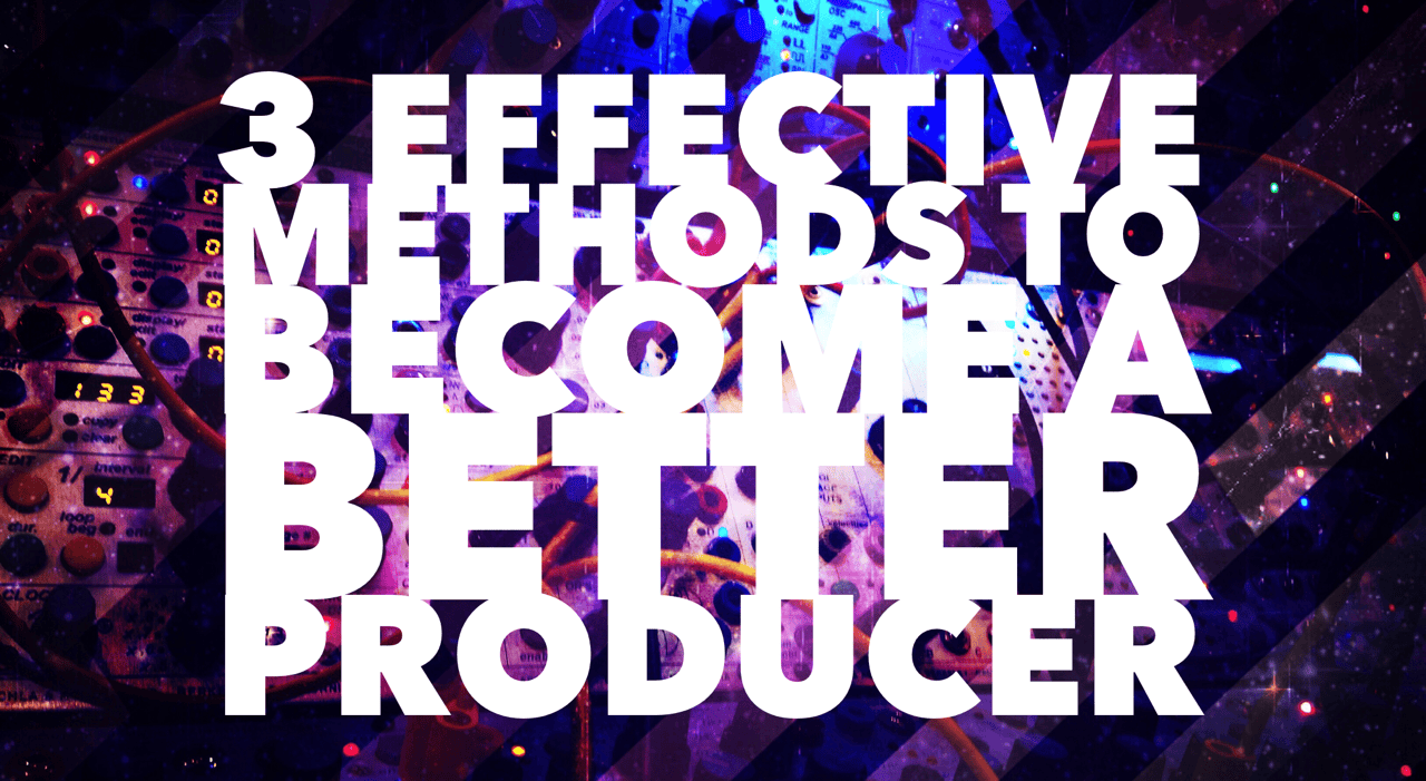 3 Effective Methods To Become A Better Producer